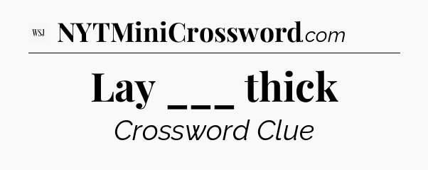 Lay ___ thick - WSJ Crossword