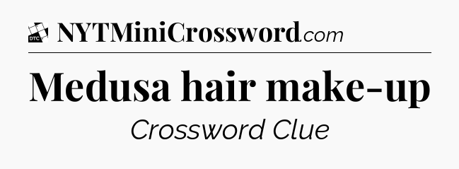 Medusa hair make-up - Daily Themed Classic Crossword