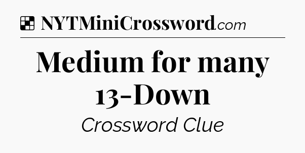 Solution: Medium for many 13-Down - NYT Crossword