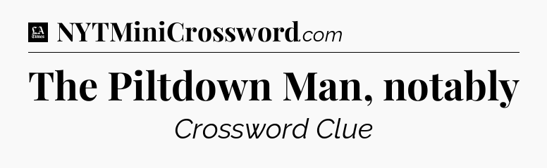 The Piltdown Man, notably - LA Times Crossword