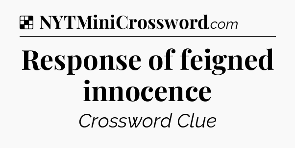 Solution: Response of feigned innocence - NYT Crossword