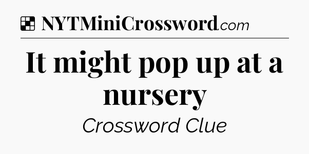 Solution: It might pop up at a nursery - NYT Crossword