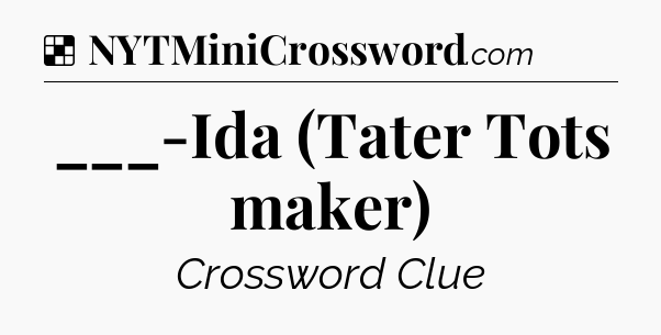 Solution: ___-Ida (Tater Tots maker) - NYT Crossword