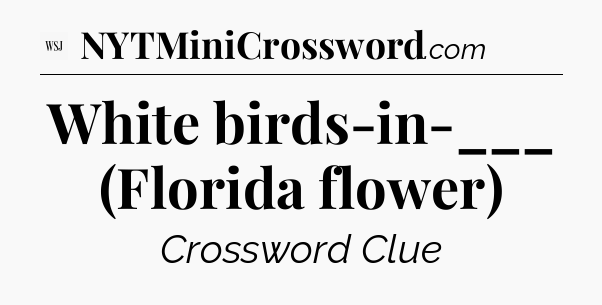White birds-in-___ (Florida flower) - WSJ Crossword