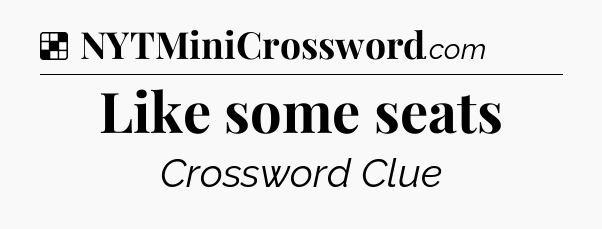 Solution: Like some seats - NYT Crossword