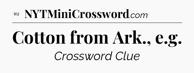 Cotton from Ark., e.g - WSJ Crossword