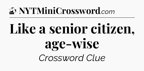 Like a senior citizen, age-wise - Daily Themed Classic Crossword
