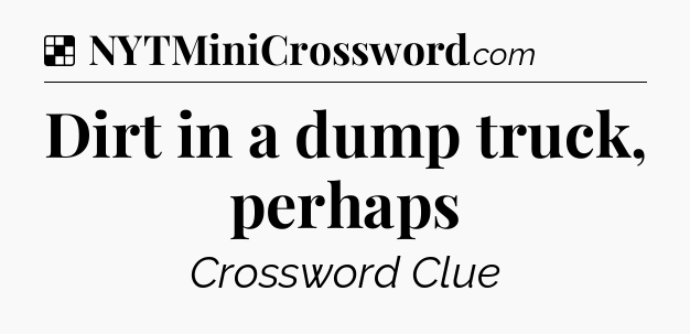 Solution: Dirt in a dump truck, perhaps - NYT Crossword