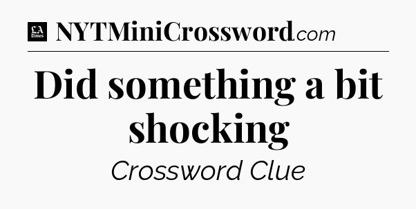 Did something a bit shocking - LA Times Crossword