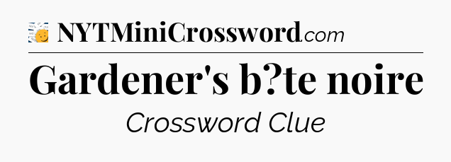 Gardener's b?te noire - 7 Little Words
