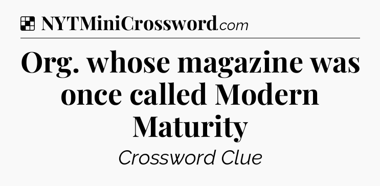Solution: Org. whose magazine was once called Modern Maturity - NYT Crossword
