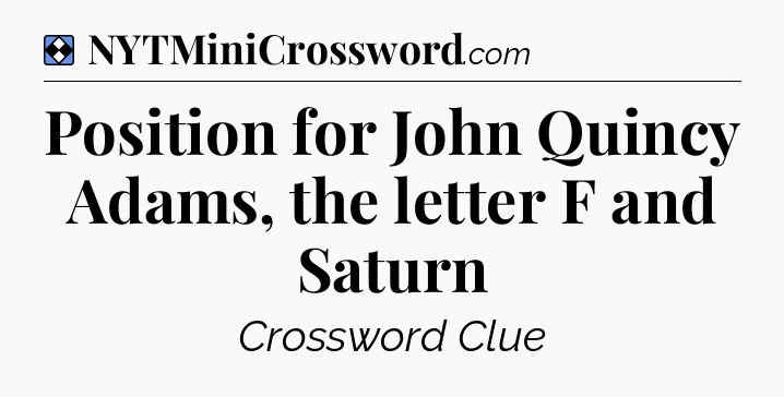 Solution: Position for John Quincy Adams, the letter F and Saturn - NYT Mini Crossword