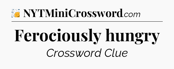 Ferociously hungry - 7 Little Words