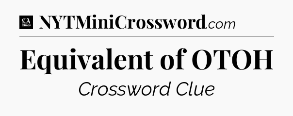 Equivalent of OTOH - LA Times Crossword