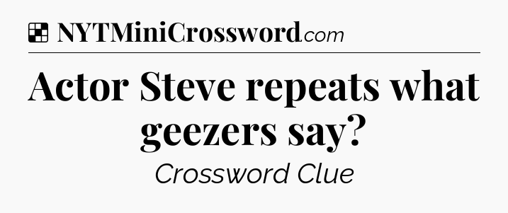 Solution: Actor Steve repeats what geezers say - NYT Crossword