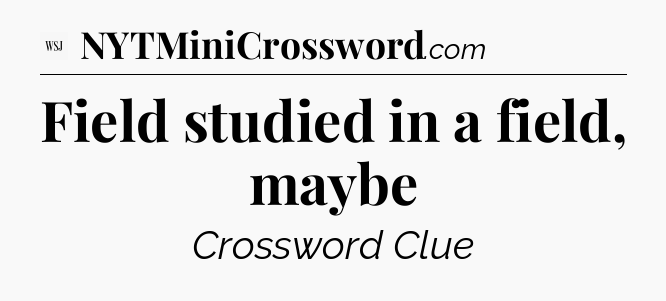 Field studied in a field, maybe - WSJ Crossword