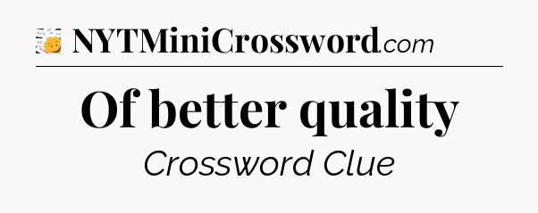 Of better quality - 7 Little Words