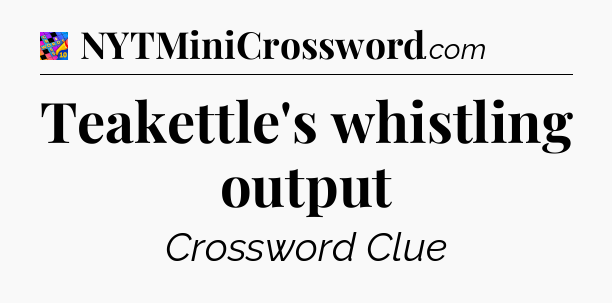Teakettle's whistling output Crossword Clue