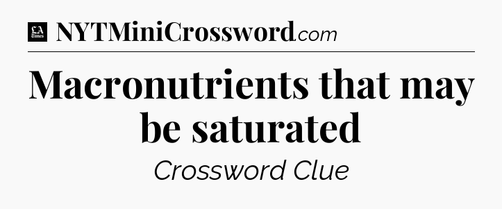Macronutrients that may be saturated - LA Times Crossword