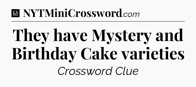 They have Mystery and Birthday Cake varieties - LA Times Crossword