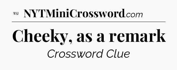 Cheeky, as a remark - WSJ Crossword