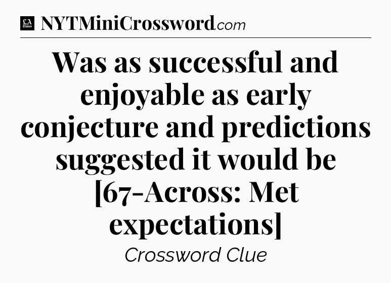 Was as successful and enjoyable as early conjecture and predictions suggested it would be [67-Across: Met expectations] - LA Times Crossword