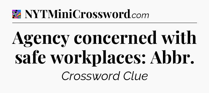 Agency concerned with safe workplaces: Abbr Crossword Clue