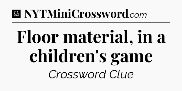 Floor material, in a children's game - LA Times Crossword