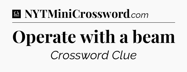 Operate with a beam - LA Times Crossword