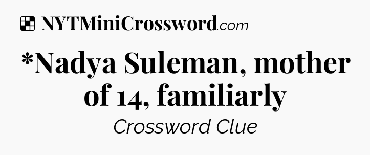 Solution: *Nadya Suleman, mother of 14, familiarly - NYT Crossword