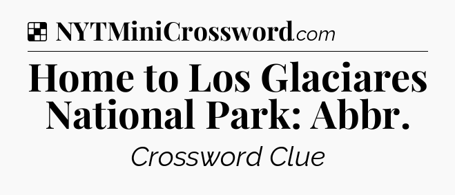 Solution: Home to Los Glaciares National Park: Abbr - NYT Crossword