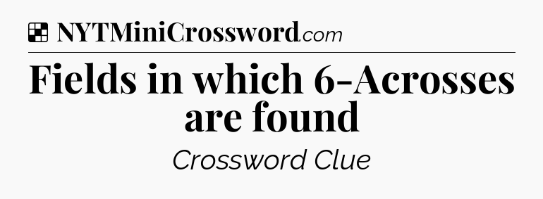 Solution: Fields in which 6-Acrosses are found - NYT Crossword
