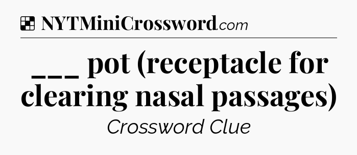 Solution: ___ pot (receptacle for clearing nasal passages) - NYT Crossword