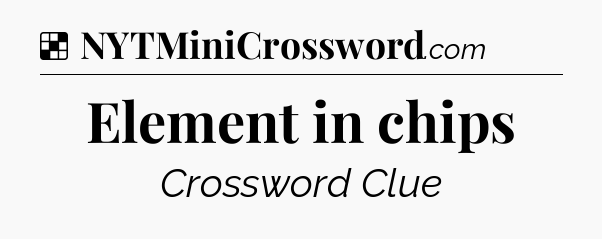 Solution: Element in chips - NYT Crossword