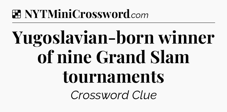 Solution: Yugoslavian-born winner of nine Grand Slam tournaments - NYT Crossword