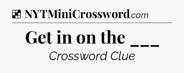 Solution: Get in on the ___ - NYT Crossword