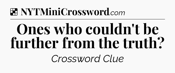 Solution: Ones who couldn't be further from the truth - NYT Crossword