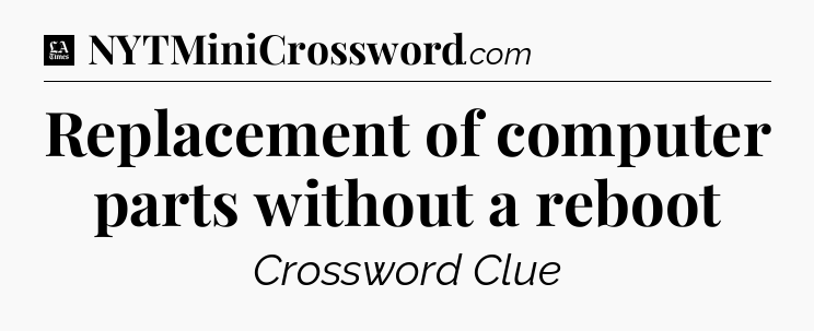 Replacement of computer parts without a reboot - LA Times Crossword