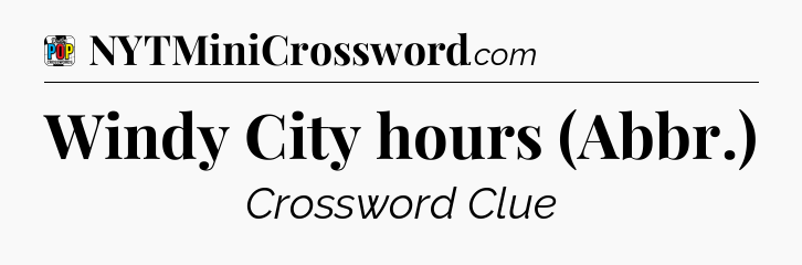 Windy City hours (Abbr.) Crossword Clue