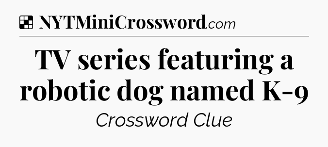 Solution: TV series featuring a robotic dog named K-9 - NYT Crossword