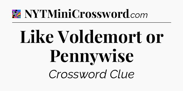 Like Voldemort or Pennywise Crossword Clue