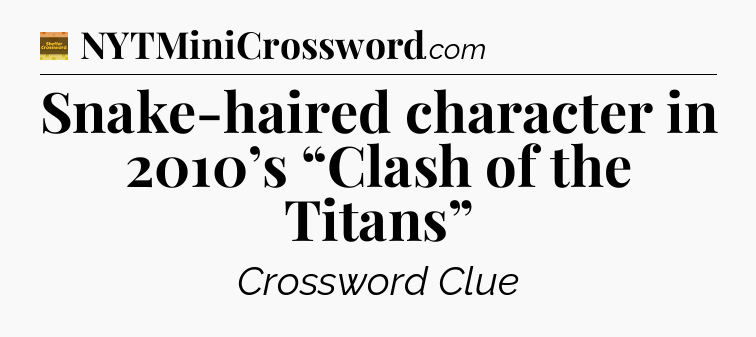 Snake-haired character in 2010’s “Clash of the Titans” - Eugene Sheffer Crossword