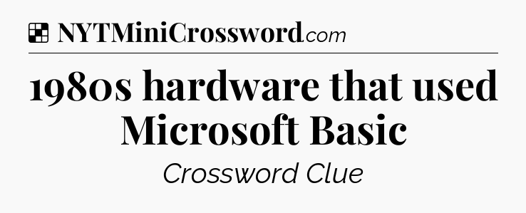 Solution: 1980s hardware that used Microsoft Basic - NYT Crossword
