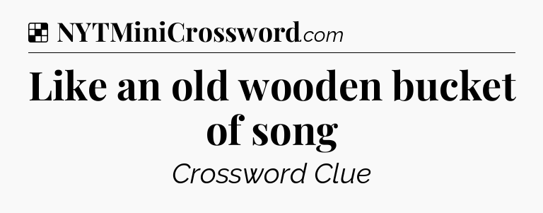 Solution: Like an old wooden bucket of song - NYT Crossword