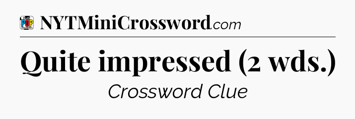 Quite impressed (2 wds.) Crossword Clue