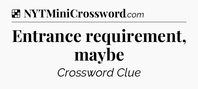 Solution: Entrance requirement, maybe - NYT Crossword