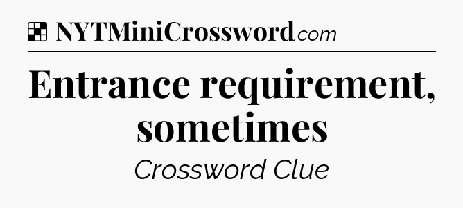 Solution: Entrance requirement, sometimes - NYT Crossword