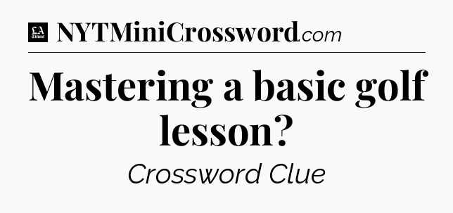 Mastering a basic golf lesson - LA Times Crossword