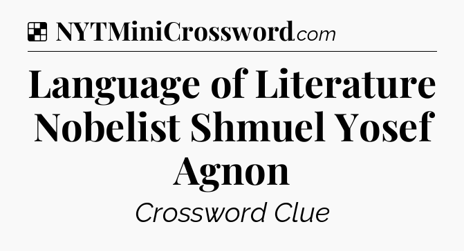 Solution: Language of Literature Nobelist Shmuel Yosef Agnon - NYT Crossword