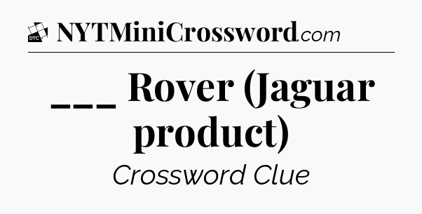 ___ Rover (Jaguar product) - Daily Themed Mini Crossword